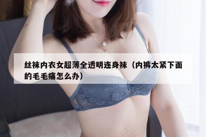 丝袜内衣女超薄全透明连身袜（内裤太紧下面的毛毛痛怎么办）
