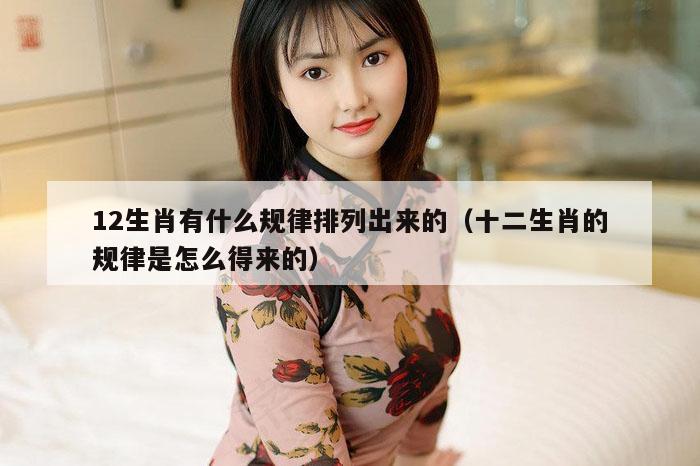 12生肖有什么规律排列出来的（十二生肖的规律是怎么得来的）