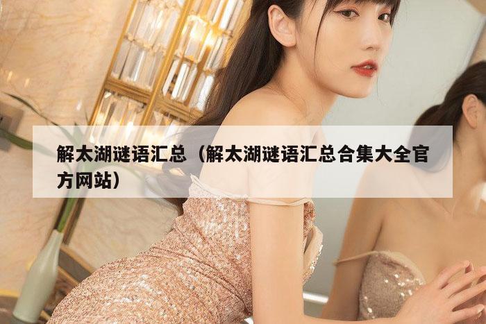 解太湖谜语汇总（解太湖谜语汇总合集大全官方网站）